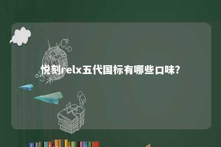 悦刻relx五代国标有哪些口味？ 